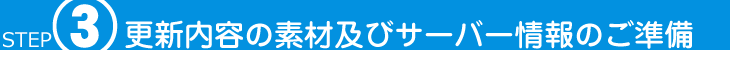 STEP3 更新内容の素材及びサーバー情報のご準備